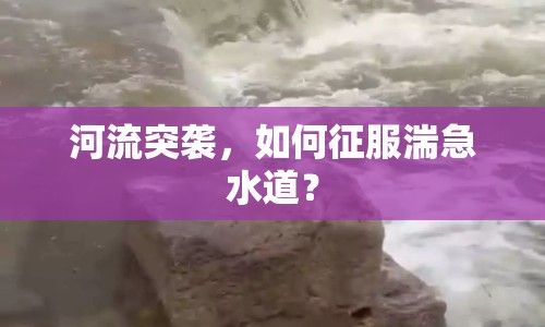 河流突襲，如何征服湍急水道？