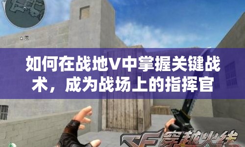 如何在戰(zhàn)地V中掌握關(guān)鍵戰(zhàn)術(shù)，成為戰(zhàn)場(chǎng)上的指揮官？