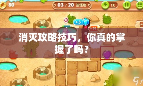 消滅攻略技巧，你真的掌握了嗎？