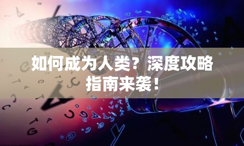 如何成為人類？深度攻略指南來襲！