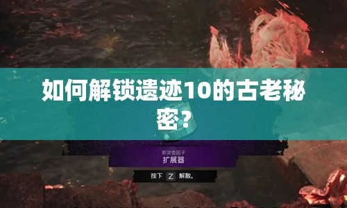 如何解鎖遺跡10的古老秘密？