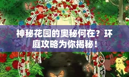 神秘花園的奧秘何在？環(huán)庭攻略為你揭秘！