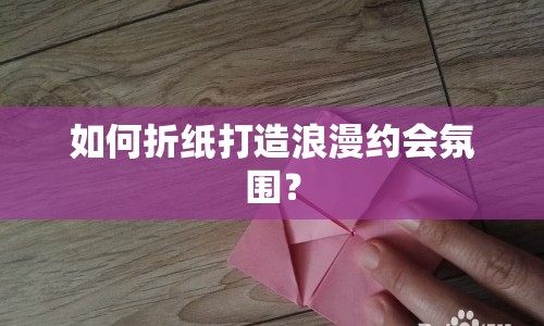 如何折紙打造浪漫約會(huì)氛圍？