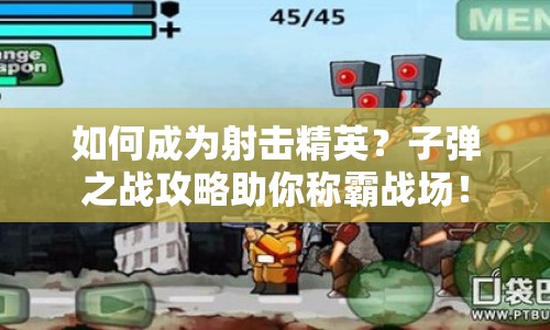 如何成為射擊精英？子彈之戰(zhàn)攻略助你稱霸戰(zhàn)場！