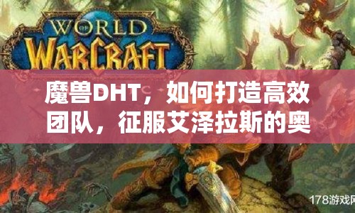 魔獸DHT，如何打造高效團(tuán)隊(duì)，征服艾澤拉斯的奧秘？