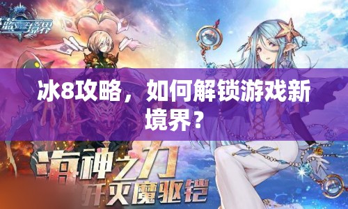 冰8攻略，如何解鎖游戲新境界？
