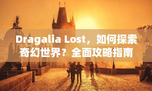 Dragalia Lost，如何探索奇幻世界？全面攻略指南來(lái)襲！