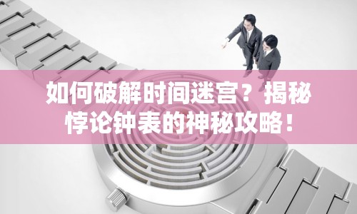 如何破解時(shí)間迷宮？揭秘悖論鐘表的神秘攻略！
