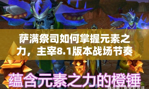 薩滿祭司如何掌握元素之力，主宰8.1版本戰(zhàn)場(chǎng)節(jié)奏？