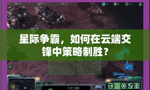 星際爭(zhēng)霸，如何在云端交鋒中策略制勝？