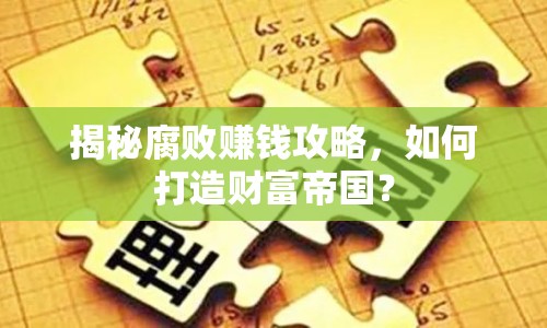 揭秘腐敗賺錢攻略，如何打造財(cái)富帝國？