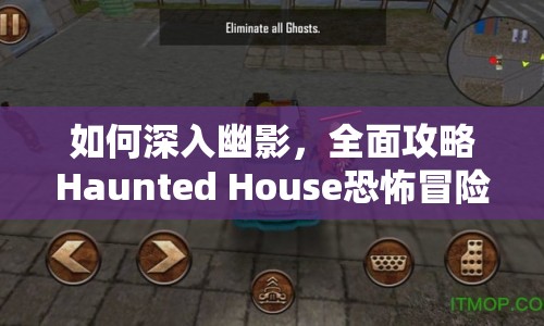 如何深入幽影，全面攻略Haunted House恐怖冒險(xiǎn)游戲？