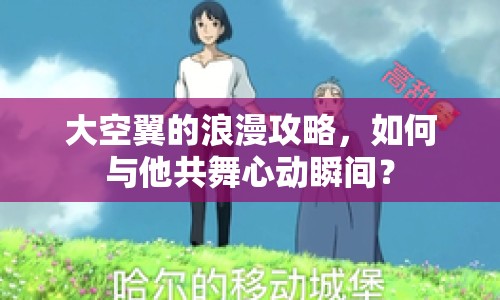 大空翼的浪漫攻略，如何與他共舞心動瞬間？