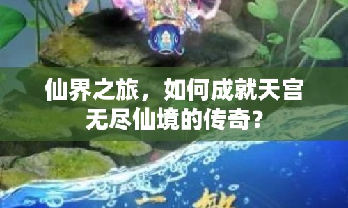 仙界之旅，如何成就天宮無盡仙境的傳奇？