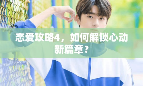 戀愛(ài)攻略4，如何解鎖心動(dòng)新篇章？