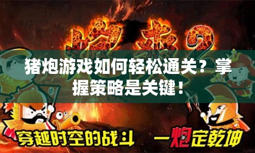 豬炮游戲如何輕松通關(guān)？掌握策略是關(guān)鍵！