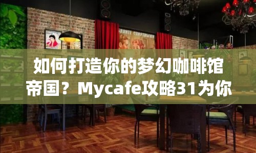 如何打造你的夢幻咖啡館帝國？Mycafe攻略31為你揭秘！