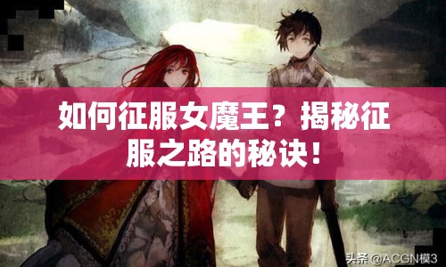 如何征服女魔王？揭秘征服之路的秘訣！