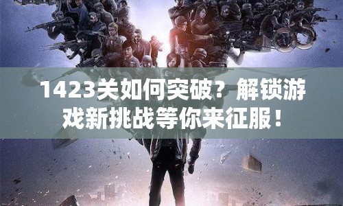 1423關(guān)如何突破？解鎖游戲新挑戰(zhàn)等你來征服！