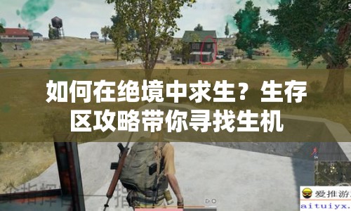 如何在絕境中求生？生存區(qū)攻略帶你尋找生機(jī)
