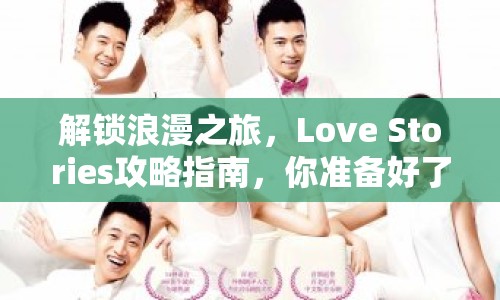 解鎖浪漫之旅，Love Stories攻略指南，你準備好了嗎？