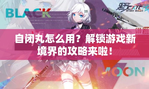 自閉丸怎么用？解鎖游戲新境界的攻略來啦！