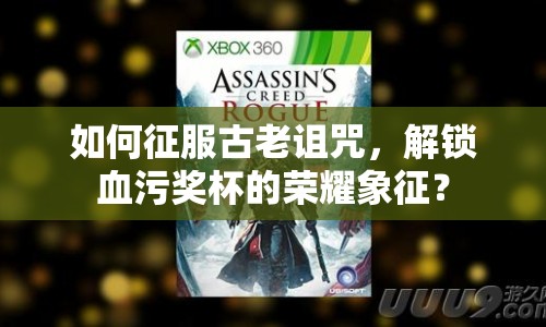如何征服古老詛咒，解鎖血污獎(jiǎng)杯的榮耀象征？
