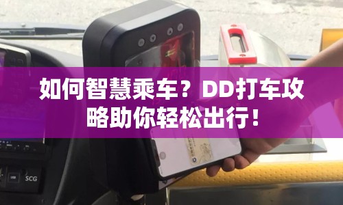 如何智慧乘車(chē)？DD打車(chē)攻略助你輕松出行！