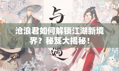 滄浪君如何解鎖江湖新境界？秘笈大揭秘！