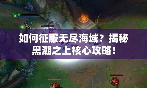 如何征服無盡海域？揭秘黑潮之上核心攻略！