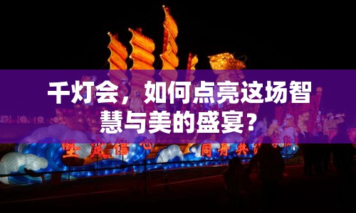千燈會(huì)，如何點(diǎn)亮這場(chǎng)智慧與美的盛宴？