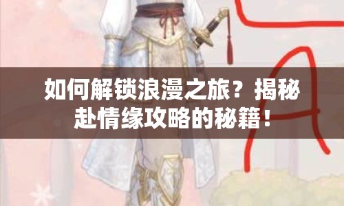 如何解鎖浪漫之旅？揭秘赴情緣攻略的秘籍！