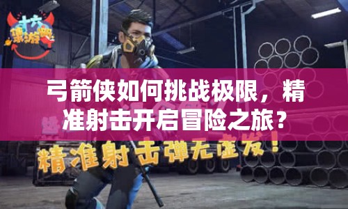弓箭俠如何挑戰(zhàn)極限，精準(zhǔn)射擊開(kāi)啟冒險(xiǎn)之旅？