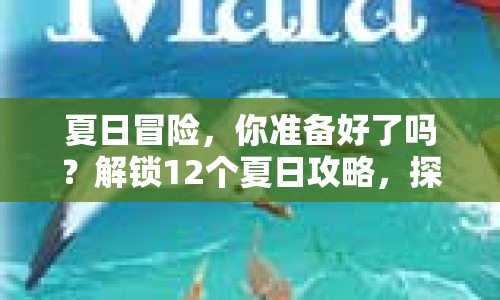 夏日冒險，你準(zhǔn)備好了嗎？解鎖12個夏日攻略，探索無限可能！