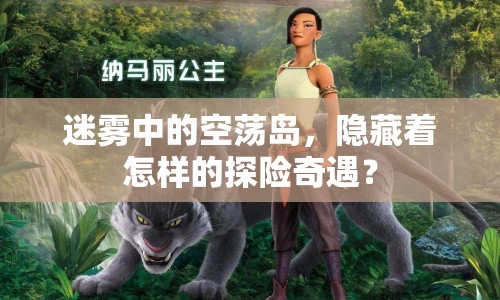迷霧中的空蕩島，隱藏著怎樣的探險奇遇？