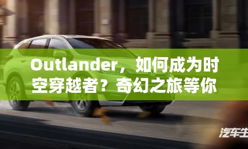 Outlander，如何成為時(shí)空穿越者？奇幻之旅等你來(lái)探索！