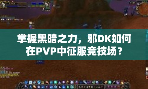 掌握黑暗之力，邪DK如何在PVP中征服競(jìng)技場(chǎng)？
