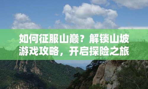 如何征服山巔？解鎖山坡游戲攻略，開啟探險之旅！