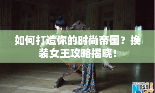如何打造你的時尚帝國？換裝女王攻略揭曉！