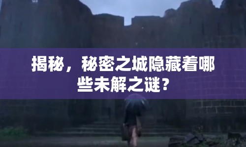 揭秘，秘密之城隱藏著哪些未解之謎？