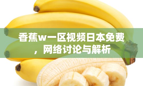 香蕉w一區(qū)視頻日本免費，網(wǎng)絡討論與解析