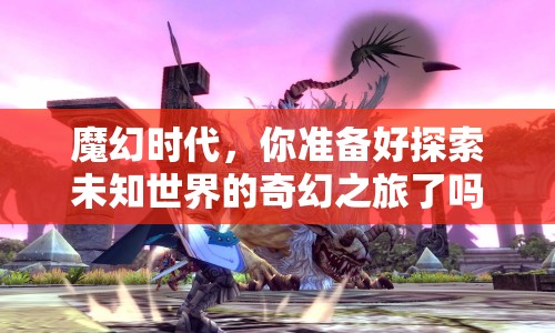 魔幻時代，你準備好探索未知世界的奇幻之旅了嗎？
