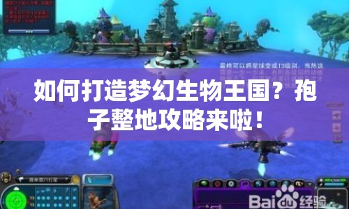 如何打造夢幻生物王國？孢子整地攻略來啦！