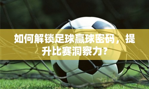 如何解鎖足球贏球密碼，提升比賽洞察力？