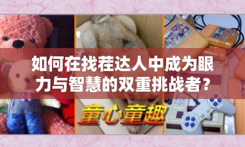 如何在找茬達人中成為眼力與智慧的雙重挑戰(zhàn)者？