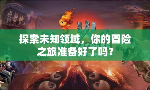 探索未知領域，你的冒險之旅準備好了嗎？