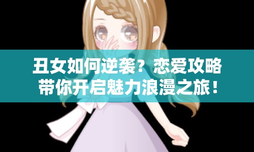 丑女如何逆襲？戀愛攻略帶你開啟魅力浪漫之旅！
