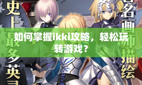 如何掌握ikki攻略，輕松玩轉(zhuǎn)游戲？