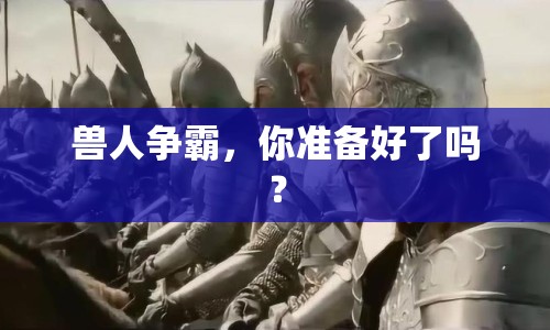 獸人爭霸，你準備好了嗎？