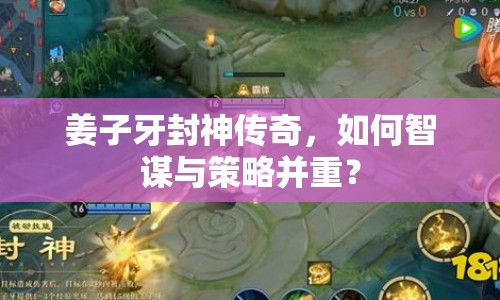 姜子牙封神傳奇，如何智謀與策略并重？